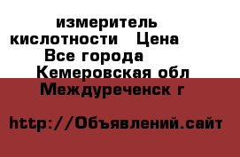 измеритель    кислотности › Цена ­ 380 - Все города  »    . Кемеровская обл.,Междуреченск г.